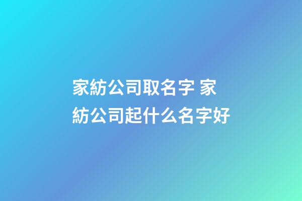 家紡公司取名字 家紡公司起什么名字好-第1張-公司起名-玄機(jī)派